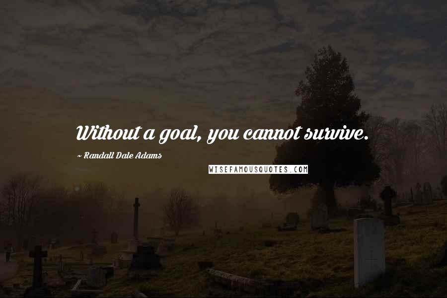 Randall Dale Adams Quotes: Without a goal, you cannot survive.