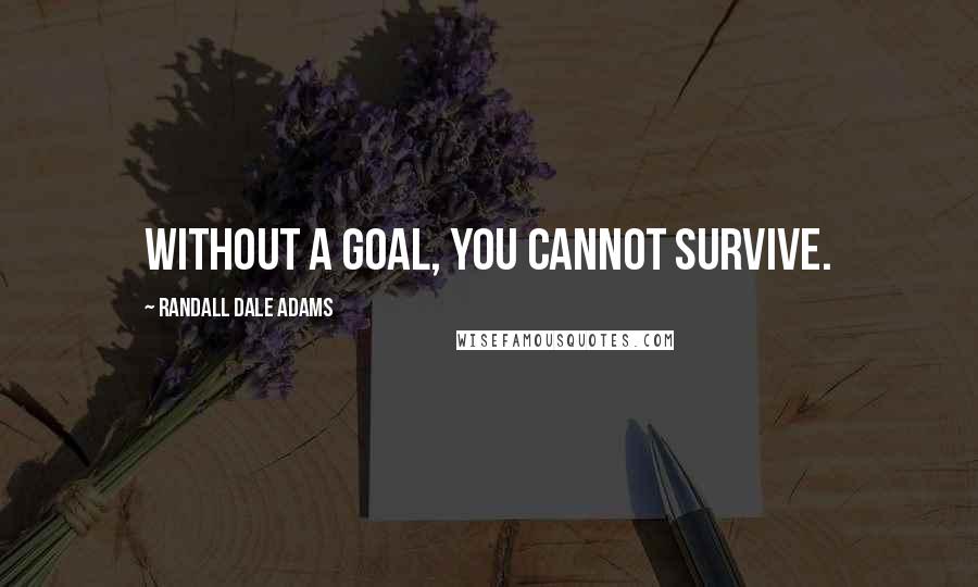 Randall Dale Adams Quotes: Without a goal, you cannot survive.