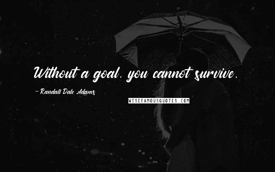 Randall Dale Adams Quotes: Without a goal, you cannot survive.