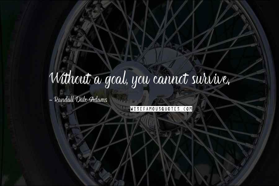 Randall Dale Adams Quotes: Without a goal, you cannot survive.