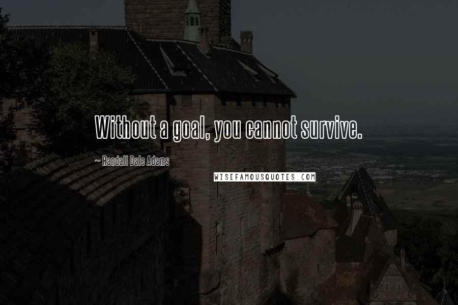 Randall Dale Adams Quotes: Without a goal, you cannot survive.