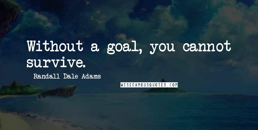 Randall Dale Adams Quotes: Without a goal, you cannot survive.