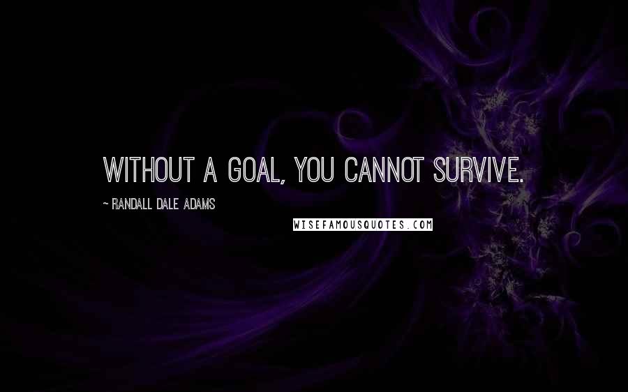 Randall Dale Adams Quotes: Without a goal, you cannot survive.