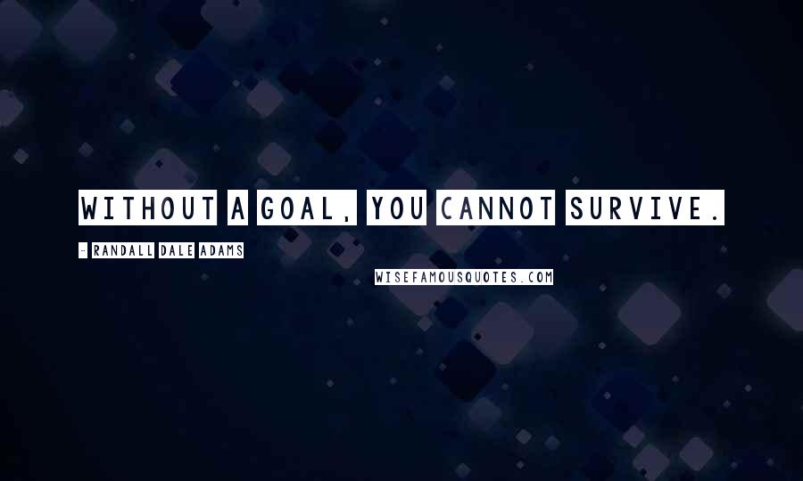 Randall Dale Adams Quotes: Without a goal, you cannot survive.