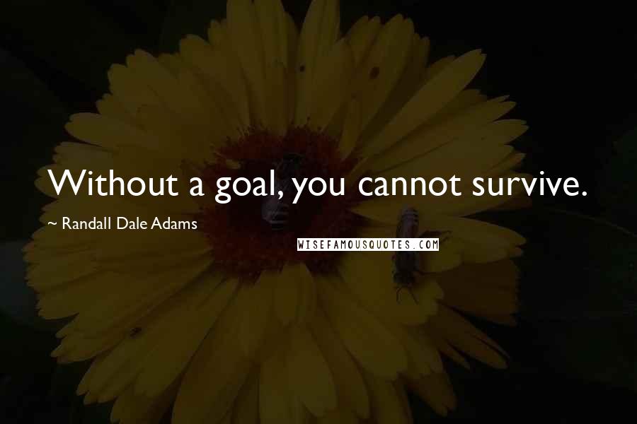 Randall Dale Adams Quotes: Without a goal, you cannot survive.