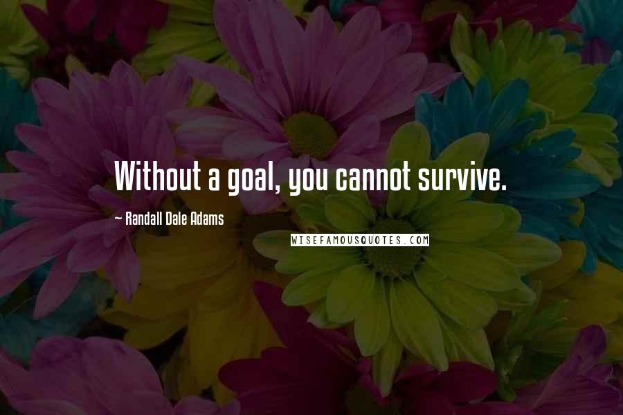 Randall Dale Adams Quotes: Without a goal, you cannot survive.