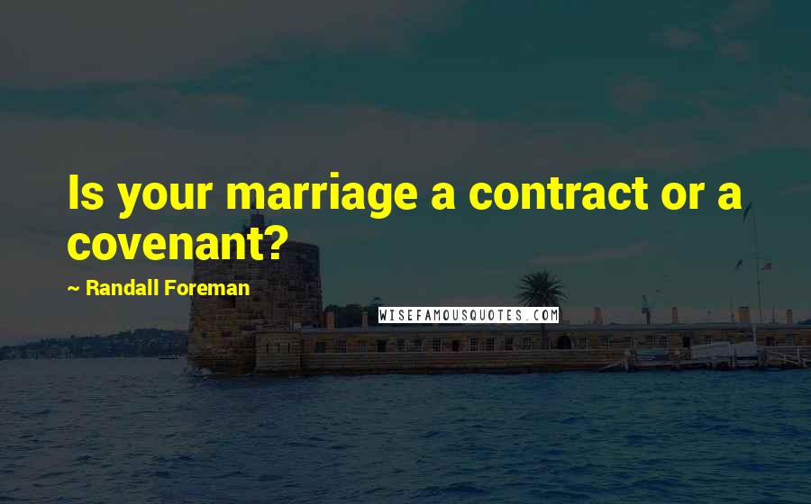 Randall Foreman Quotes: Is your marriage a contract or a covenant?