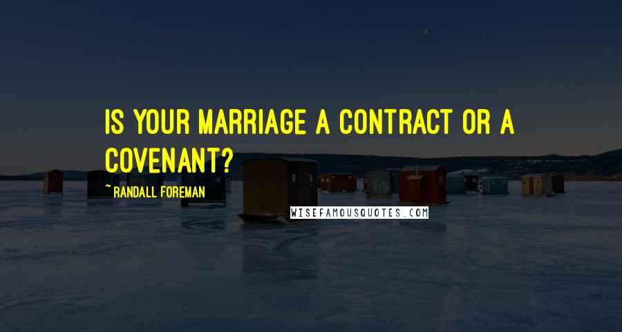 Randall Foreman Quotes: Is your marriage a contract or a covenant?