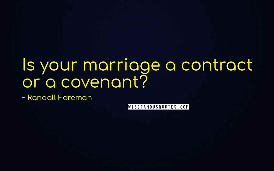 Randall Foreman Quotes: Is your marriage a contract or a covenant?