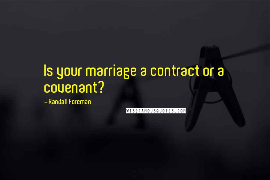 Randall Foreman Quotes: Is your marriage a contract or a covenant?