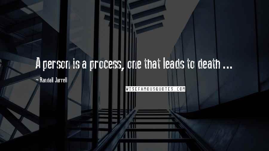Randall Jarrell Quotes: A person is a process, one that leads to death ...