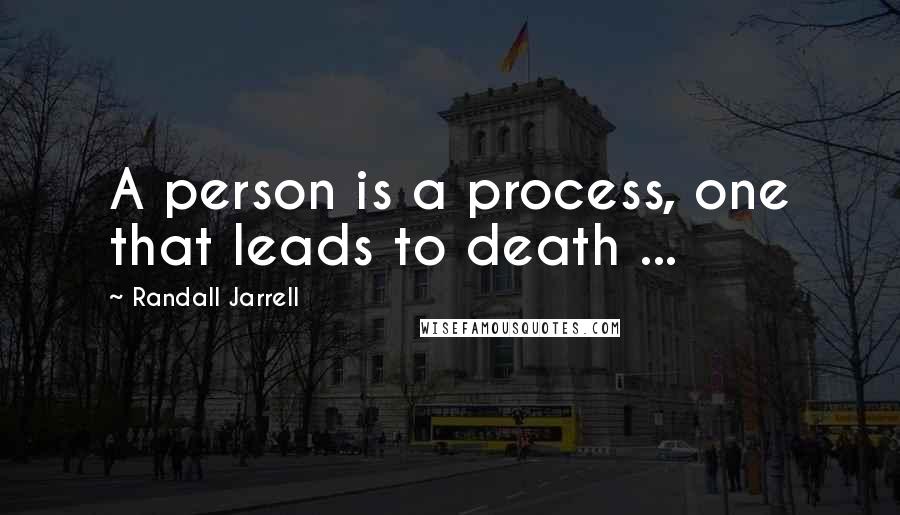 Randall Jarrell Quotes: A person is a process, one that leads to death ...
