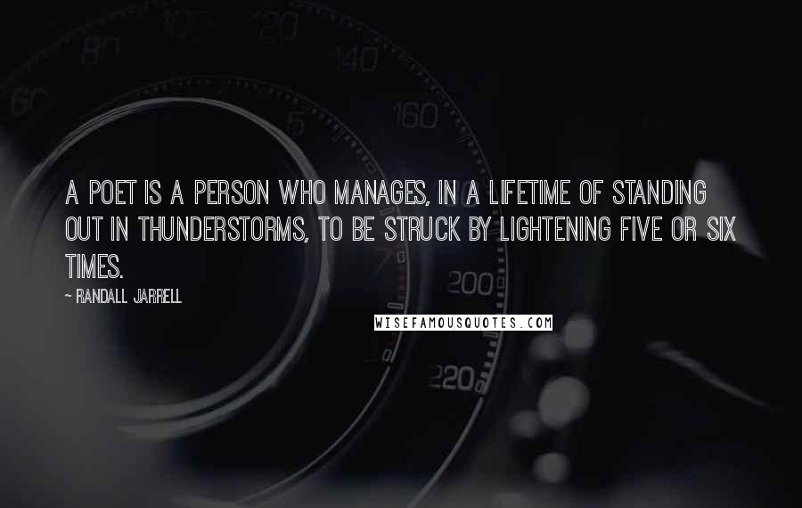 Randall Jarrell Quotes: A poet is a person who manages, in a lifetime of standing out in thunderstorms, to be struck by lightening five or six times.