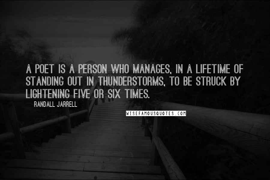 Randall Jarrell Quotes: A poet is a person who manages, in a lifetime of standing out in thunderstorms, to be struck by lightening five or six times.