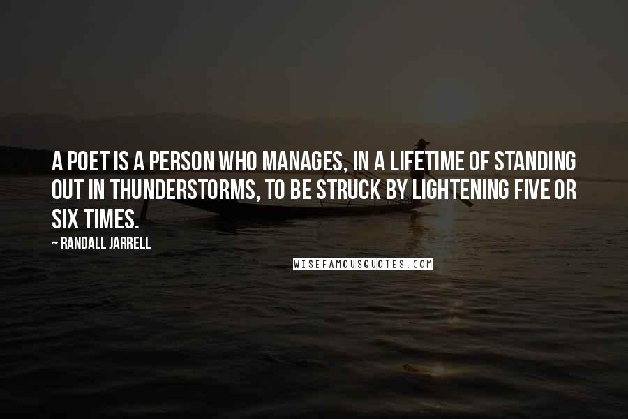 Randall Jarrell Quotes: A poet is a person who manages, in a lifetime of standing out in thunderstorms, to be struck by lightening five or six times.