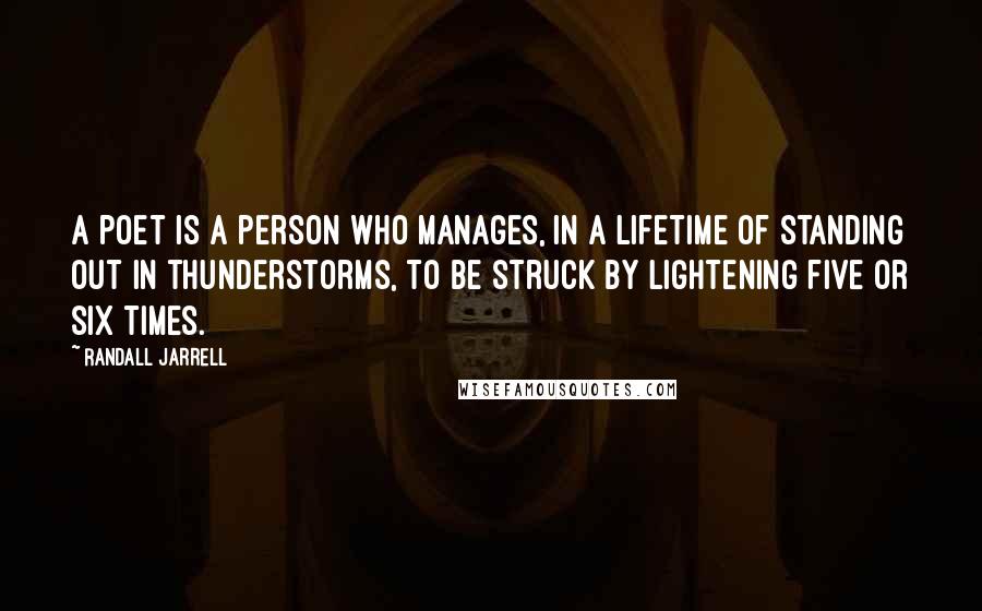 Randall Jarrell Quotes: A poet is a person who manages, in a lifetime of standing out in thunderstorms, to be struck by lightening five or six times.
