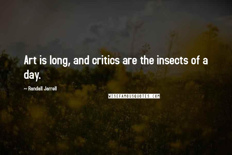 Randall Jarrell Quotes: Art is long, and critics are the insects of a day.