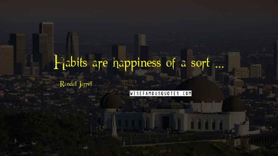 Randall Jarrell Quotes: Habits are happiness of a sort ...