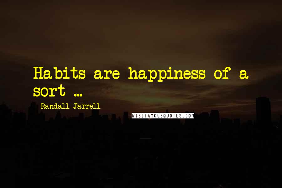 Randall Jarrell Quotes: Habits are happiness of a sort ...