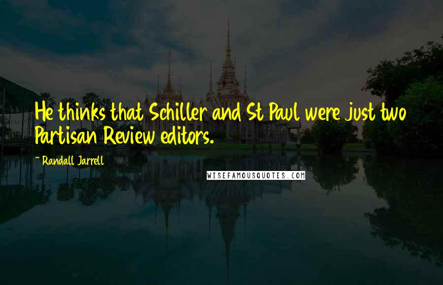 Randall Jarrell Quotes: He thinks that Schiller and St Paul were just two Partisan Review editors.