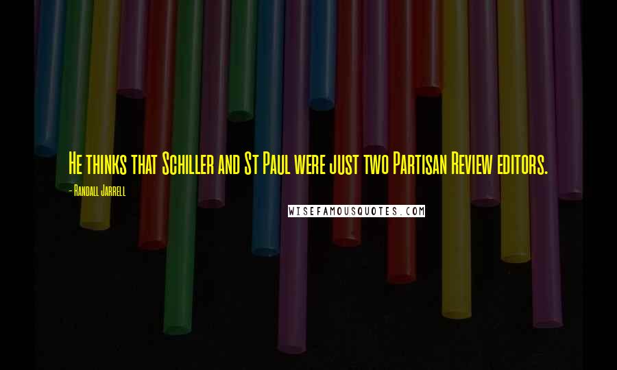 Randall Jarrell Quotes: He thinks that Schiller and St Paul were just two Partisan Review editors.