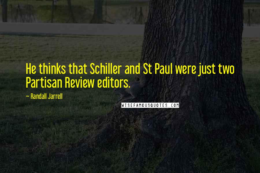 Randall Jarrell Quotes: He thinks that Schiller and St Paul were just two Partisan Review editors.
