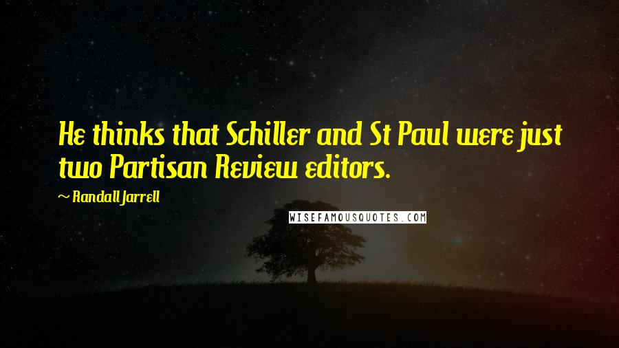 Randall Jarrell Quotes: He thinks that Schiller and St Paul were just two Partisan Review editors.