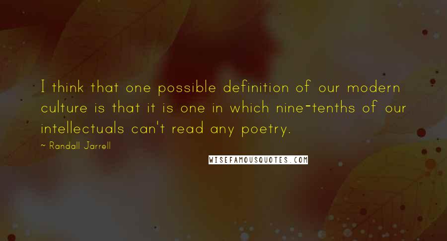 Randall Jarrell Quotes: I think that one possible definition of our modern culture is that it is one in which nine-tenths of our intellectuals can't read any poetry.
