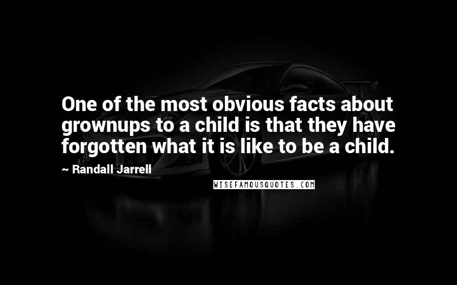Randall Jarrell Quotes: One of the most obvious facts about grownups to a child is that they have forgotten what it is like to be a child.