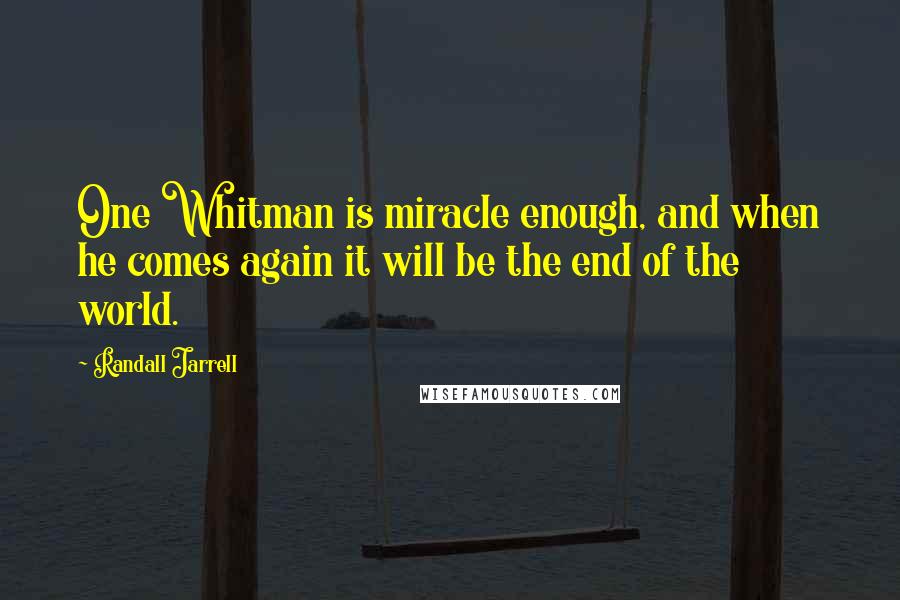 Randall Jarrell Quotes: One Whitman is miracle enough, and when he comes again it will be the end of the world.