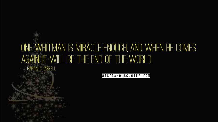 Randall Jarrell Quotes: One Whitman is miracle enough, and when he comes again it will be the end of the world.