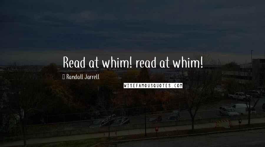 Randall Jarrell Quotes: Read at whim! read at whim!