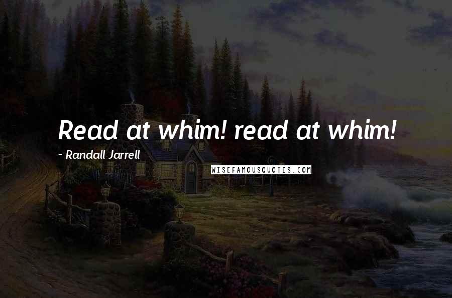 Randall Jarrell Quotes: Read at whim! read at whim!
