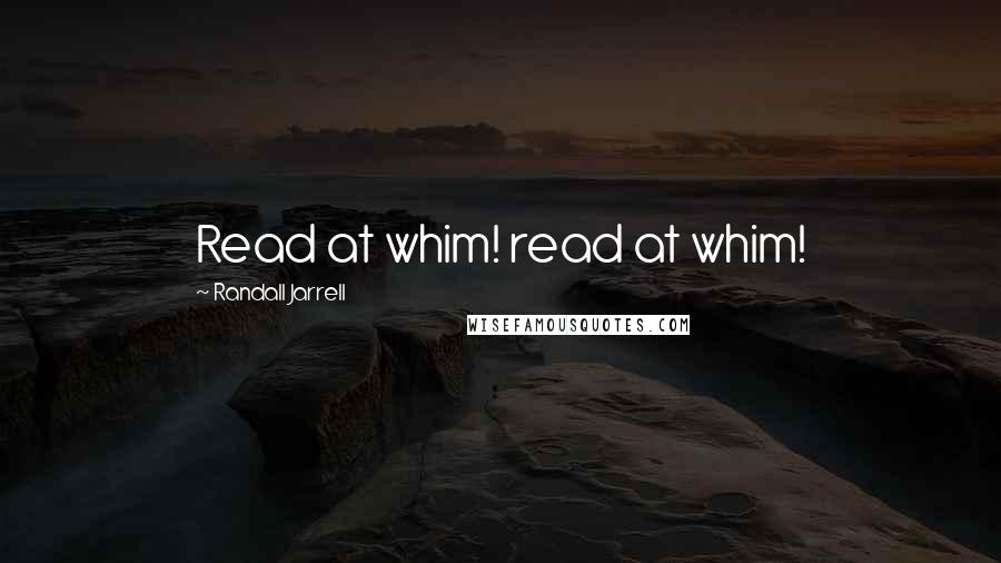 Randall Jarrell Quotes: Read at whim! read at whim!