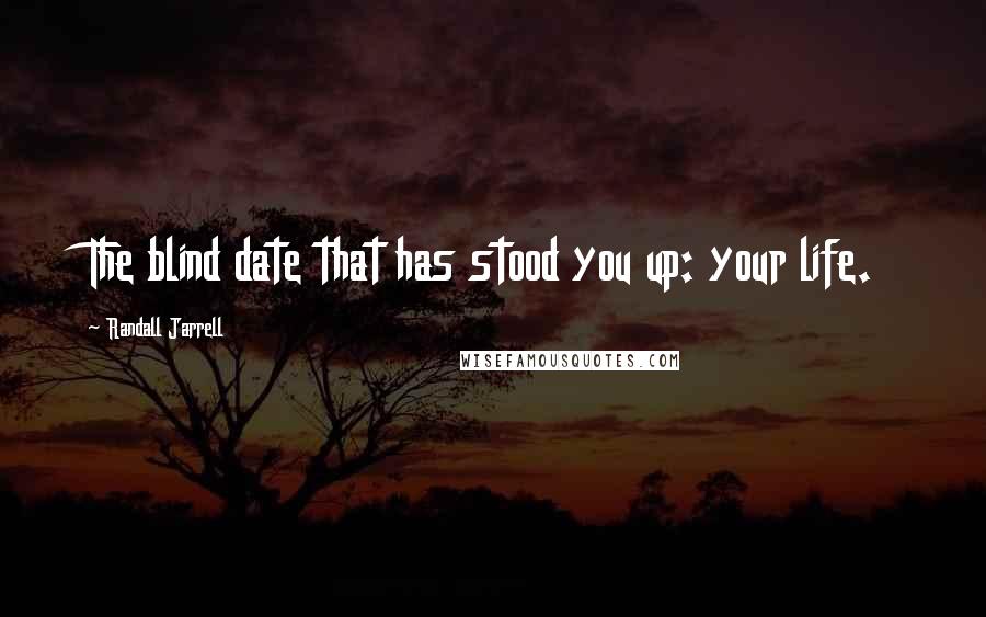 Randall Jarrell Quotes: The blind date that has stood you up: your life.