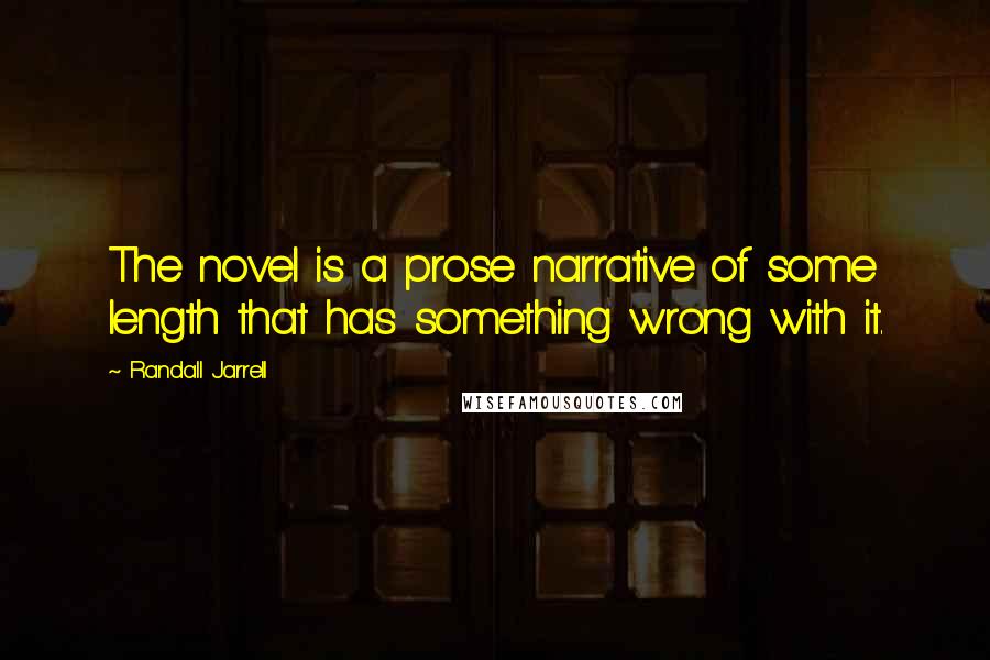 Randall Jarrell Quotes: The novel is a prose narrative of some length that has something wrong with it.