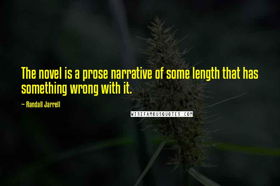 Randall Jarrell Quotes: The novel is a prose narrative of some length that has something wrong with it.