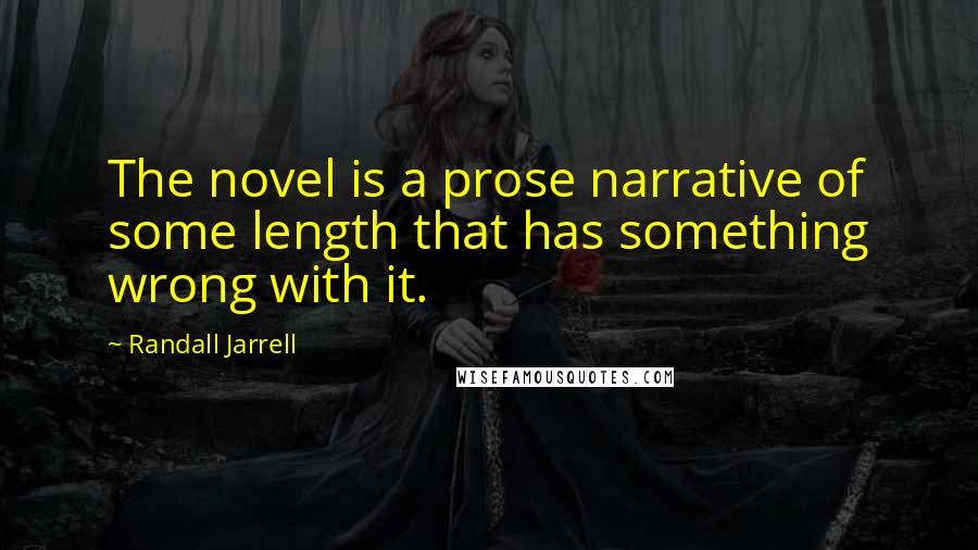 Randall Jarrell Quotes: The novel is a prose narrative of some length that has something wrong with it.