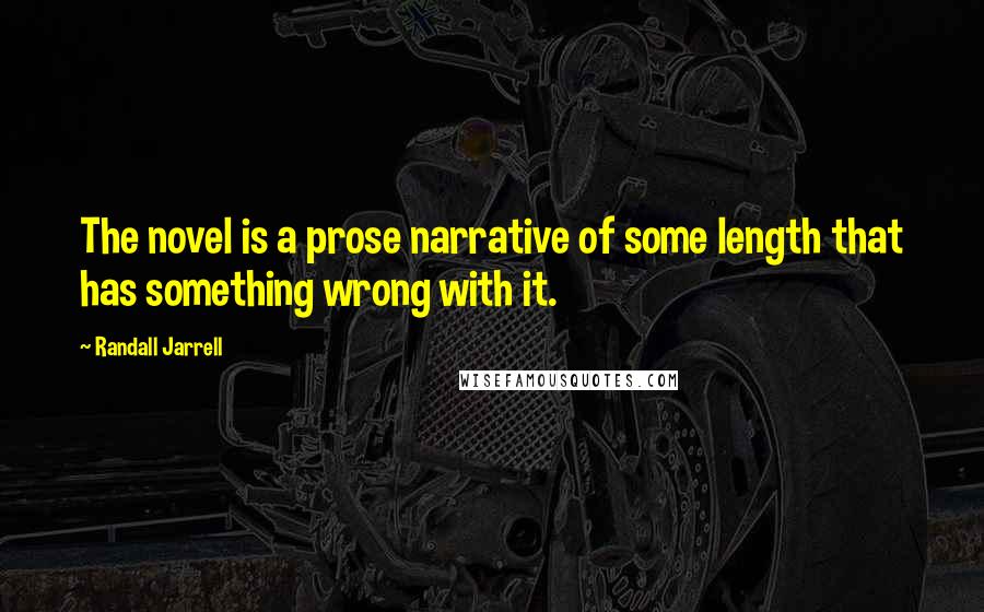 Randall Jarrell Quotes: The novel is a prose narrative of some length that has something wrong with it.