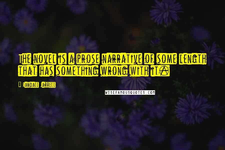 Randall Jarrell Quotes: The novel is a prose narrative of some length that has something wrong with it.