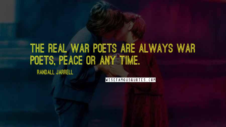Randall Jarrell Quotes: The real war poets are always war poets, peace or any time.