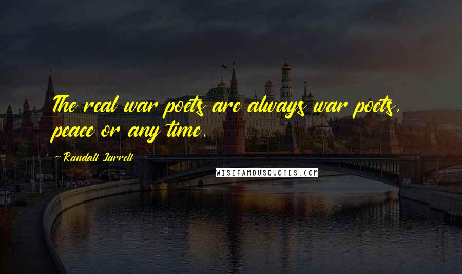 Randall Jarrell Quotes: The real war poets are always war poets, peace or any time.