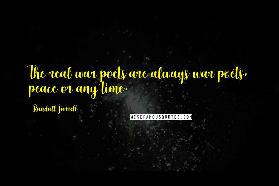 Randall Jarrell Quotes: The real war poets are always war poets, peace or any time.