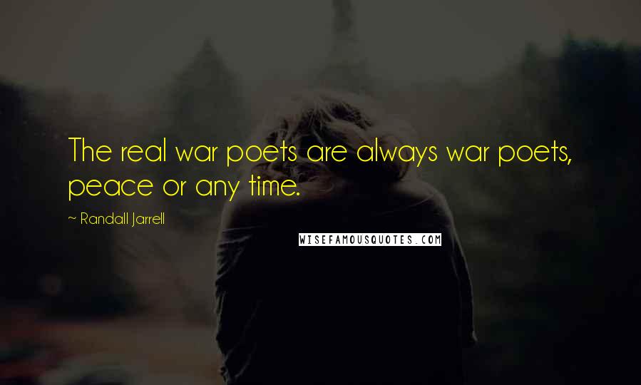 Randall Jarrell Quotes: The real war poets are always war poets, peace or any time.