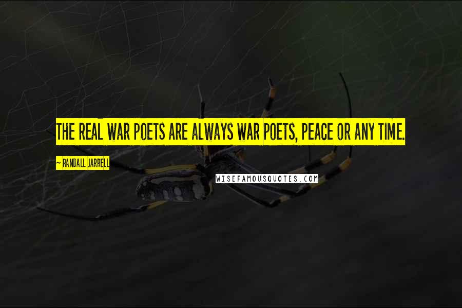 Randall Jarrell Quotes: The real war poets are always war poets, peace or any time.