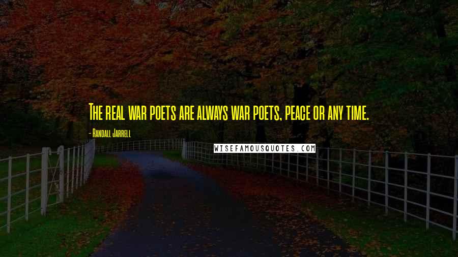Randall Jarrell Quotes: The real war poets are always war poets, peace or any time.
