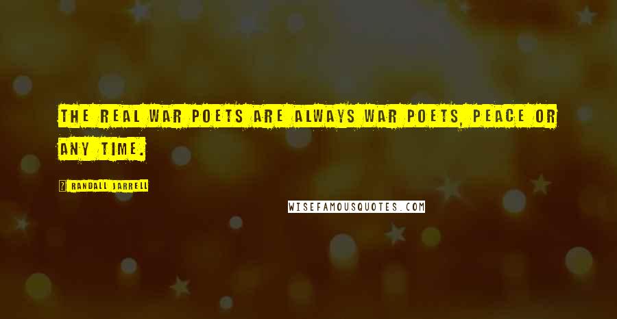 Randall Jarrell Quotes: The real war poets are always war poets, peace or any time.