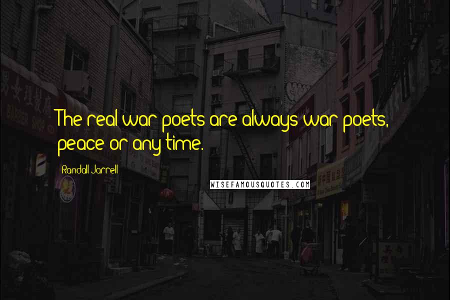 Randall Jarrell Quotes: The real war poets are always war poets, peace or any time.