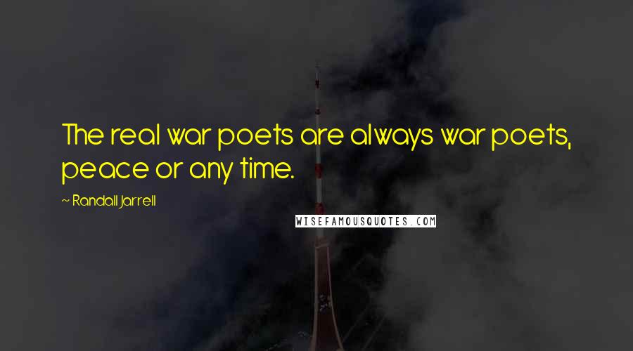 Randall Jarrell Quotes: The real war poets are always war poets, peace or any time.