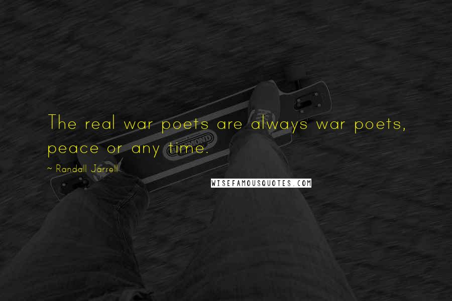 Randall Jarrell Quotes: The real war poets are always war poets, peace or any time.